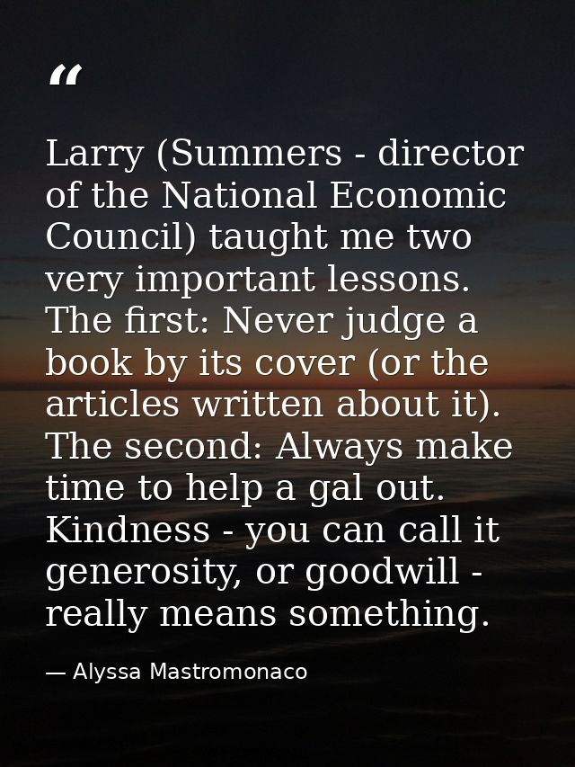 Larry (Summers - director of the National Economic Council) taught me two very important lessons. The first: Never judge — Alyssa Mastromonaco