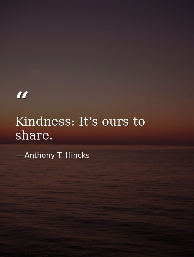 Kindness: It's ours to share. — Anthony T. Hincks