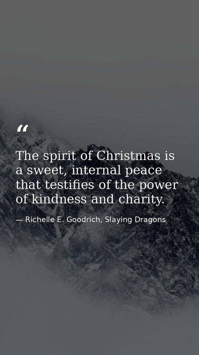 The spirit of Christmas is a sweet, internal peace that testifies of the power of kindness and charity. — Richelle E. Goodrich, Slaying Dragons