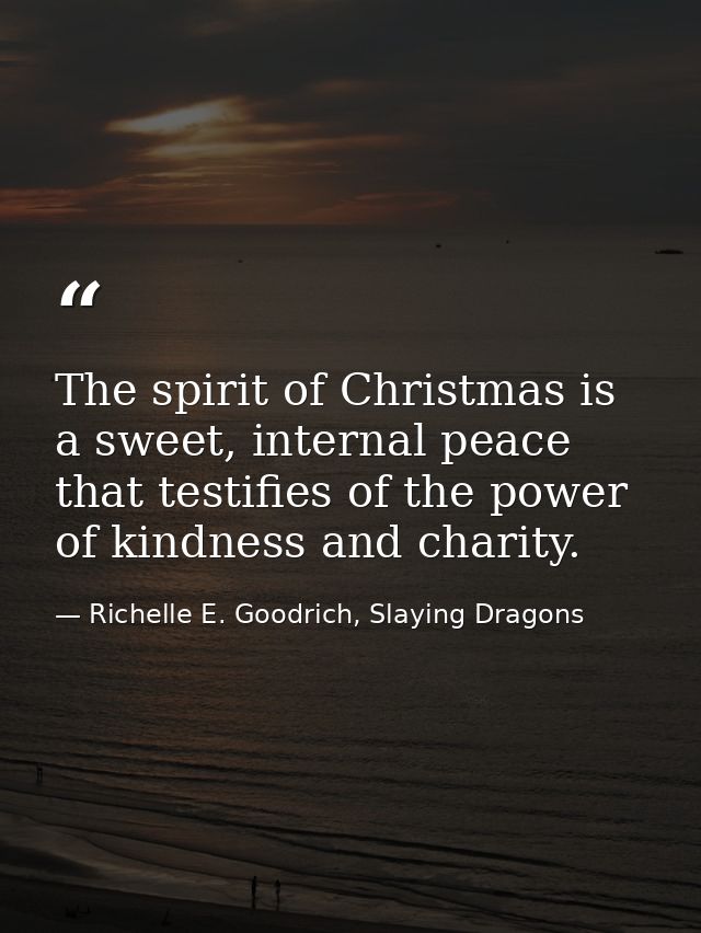 The spirit of Christmas is a sweet, internal peace that testifies of the power of kindness and charity. — Richelle E. Goodrich, Slaying Dragons