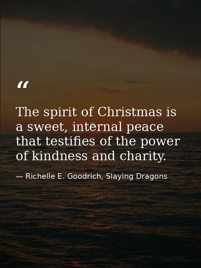 The spirit of Christmas is a sweet, internal peace that testifies of the power of kindness and charity. — Richelle E. Goodrich, Slaying Dragons