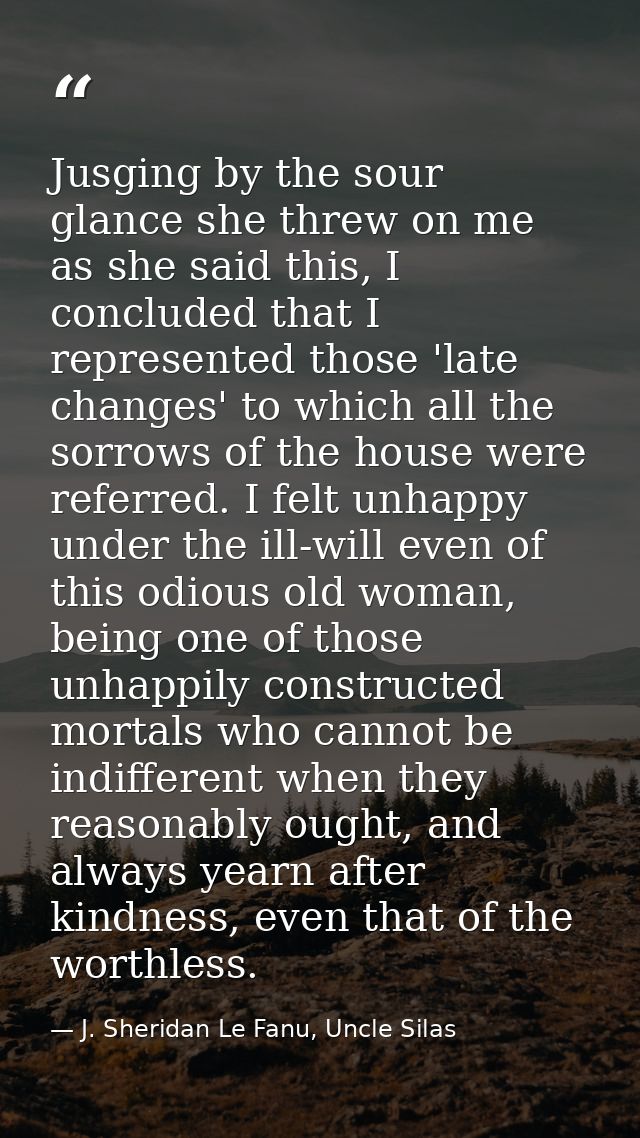 Jusging by the sour glance she threw on me as she said this, I concluded that I represented those 'late changes' to whic — J. Sheridan Le Fanu, Uncle Silas