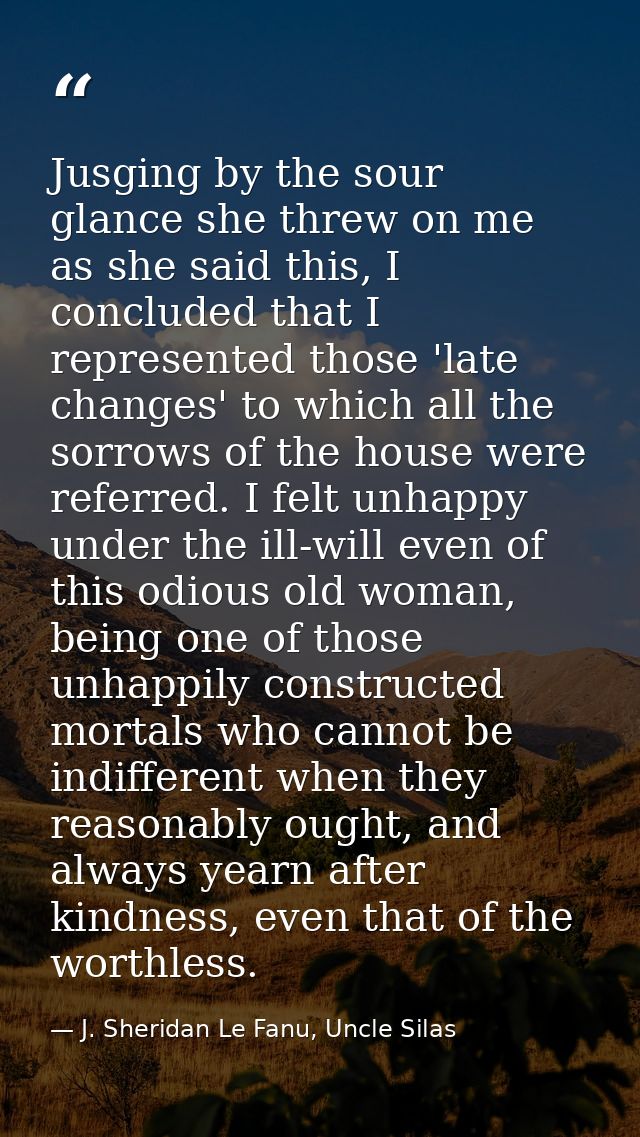 Jusging by the sour glance she threw on me as she said this, I concluded that I represented those 'late changes' to whic — J. Sheridan Le Fanu, Uncle Silas