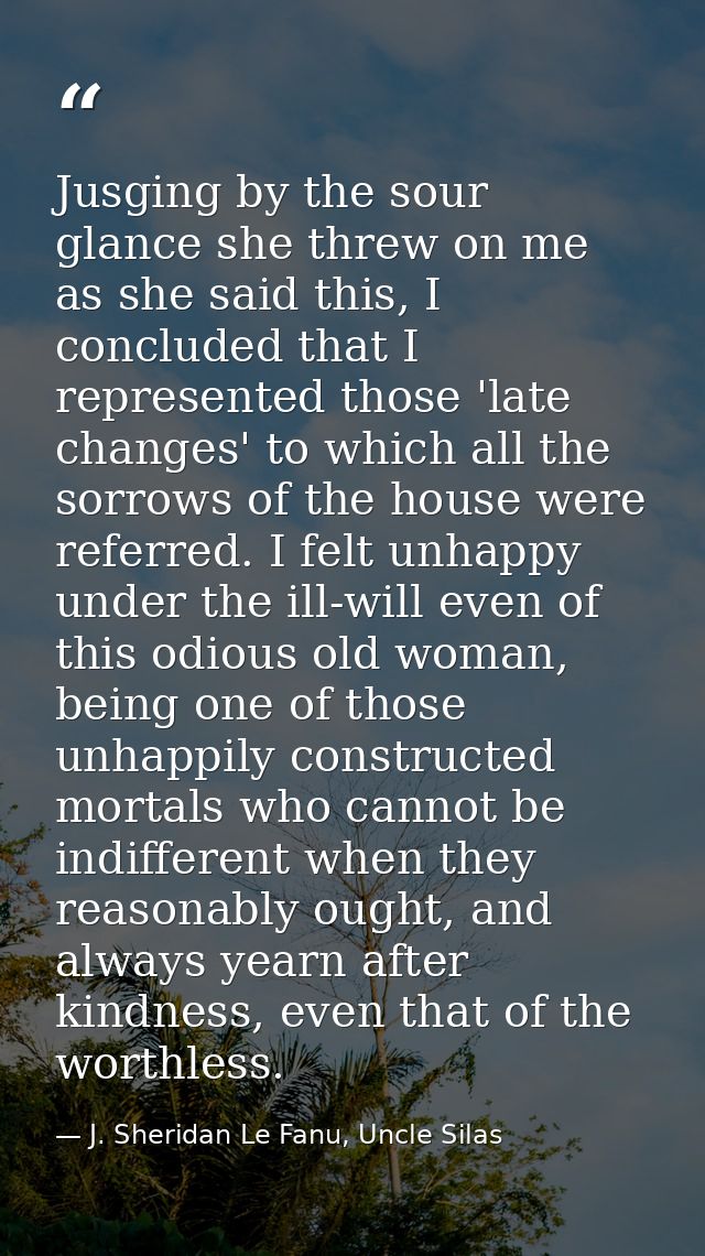 Jusging by the sour glance she threw on me as she said this, I concluded that I represented those 'late changes' to whic — J. Sheridan Le Fanu, Uncle Silas