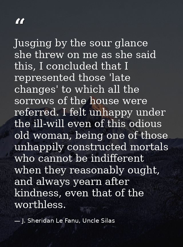Jusging by the sour glance she threw on me as she said this, I concluded that I represented those 'late changes' to whic — J. Sheridan Le Fanu, Uncle Silas