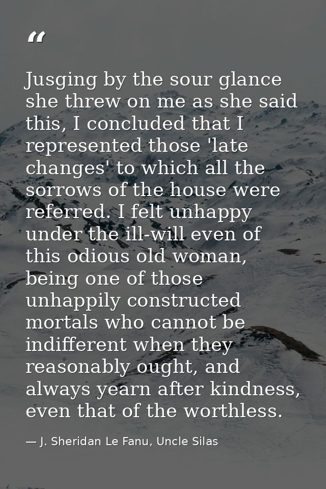 Jusging by the sour glance she threw on me as she said this, I concluded that I represented those 'late changes' to whic — J. Sheridan Le Fanu, Uncle Silas