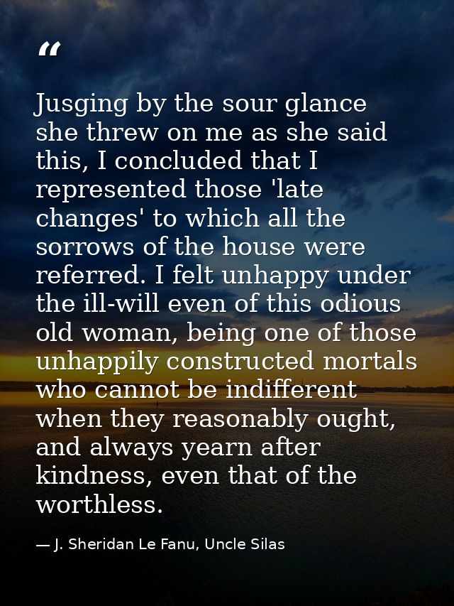 Jusging by the sour glance she threw on me as she said this, I concluded that I represented those 'late changes' to whic — J. Sheridan Le Fanu, Uncle Silas