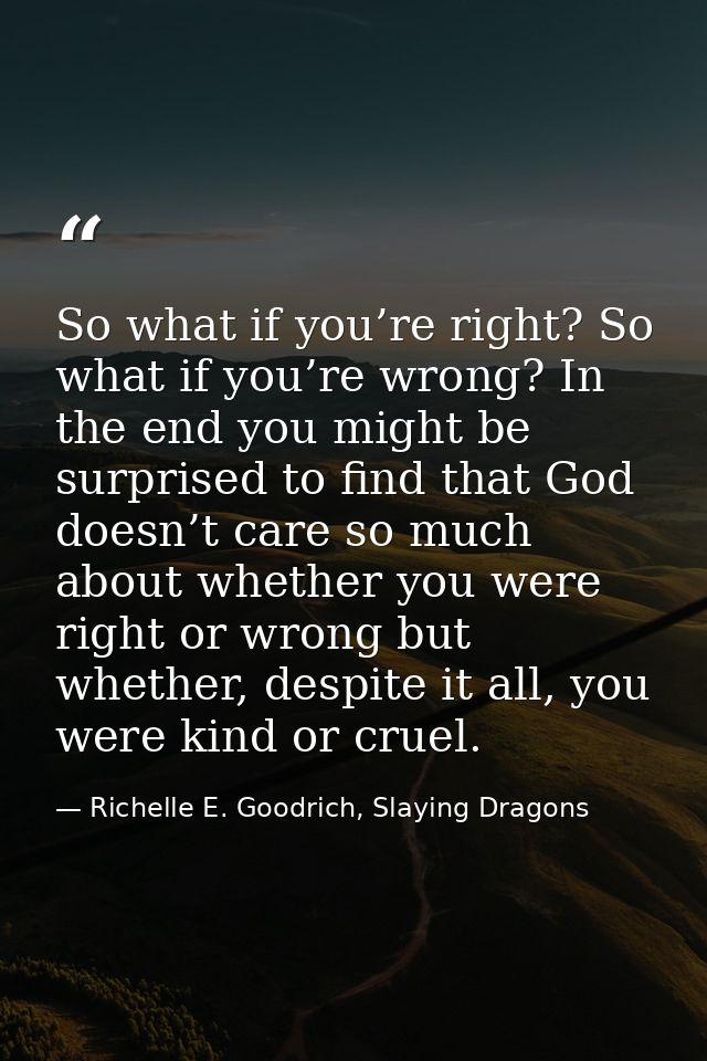 So what if you’re right? So what if you’re wrong? In the end you might be surprised to find that God doesn’t care so muc — Richelle E. Goodrich, Slaying Dragons