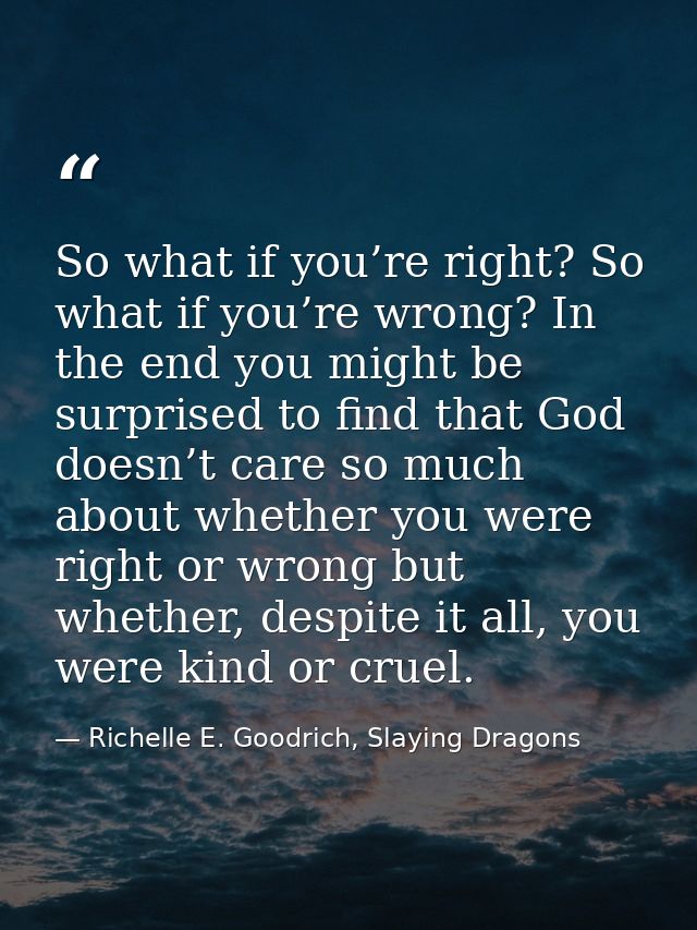 So what if you’re right? So what if you’re wrong? In the end you might be surprised to find that God doesn’t care so muc — Richelle E. Goodrich, Slaying Dragons