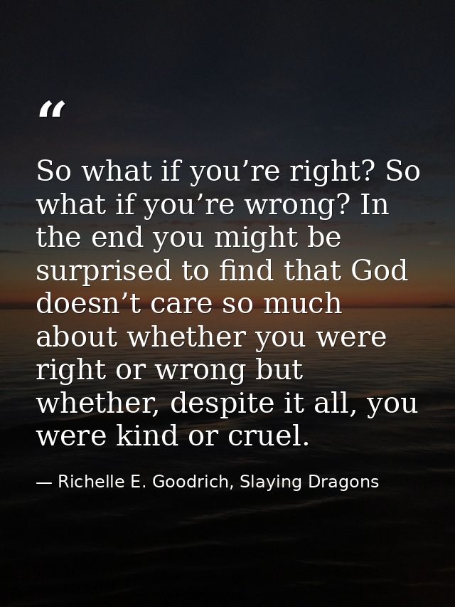 So what if you’re right? So what if you’re wrong? In the end you might be surprised to find that God doesn’t care so muc — Richelle E. Goodrich, Slaying Dragons