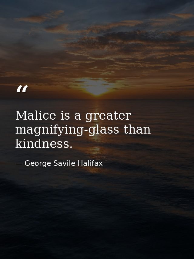 Malice is a greater magnifying-glass than kindness. — George Savile Halifax