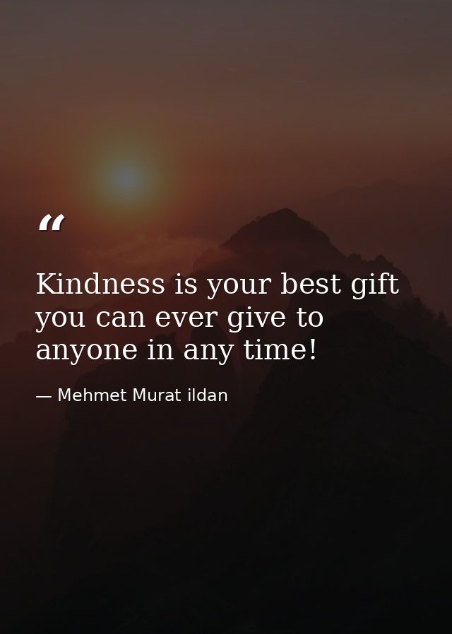 Kindness is your best gift you can ever give to anyone in any time! — Mehmet Murat ildan