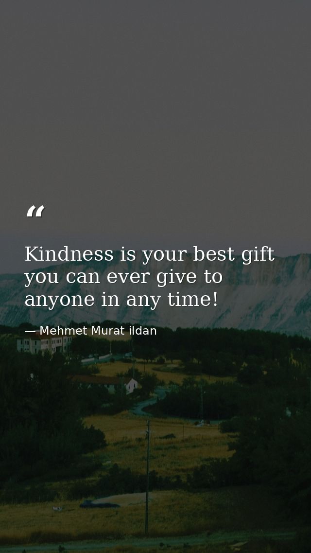 Kindness is your best gift you can ever give to anyone in any time! — Mehmet Murat ildan