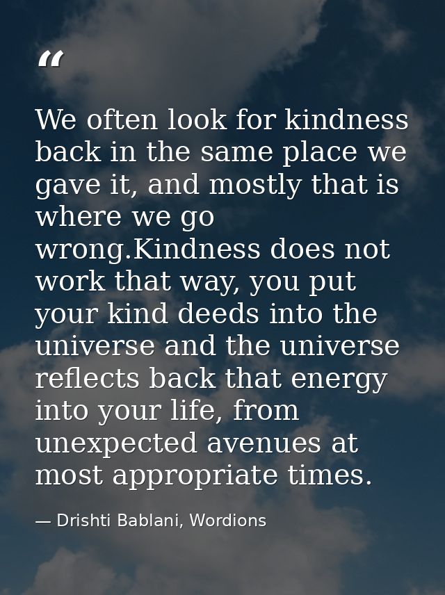 We often look for kindness back in the same place we gave it, and mostly that is where we go wrong.Kindness does not wor — Drishti Bablani, Wordions