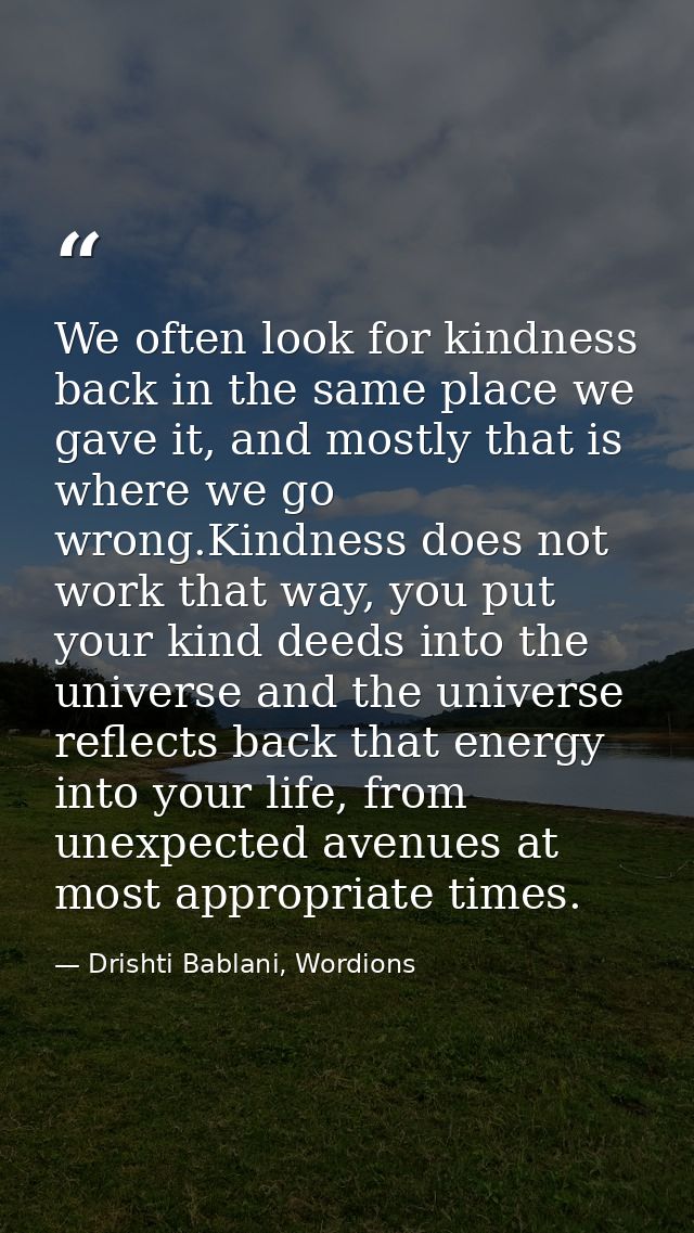 We often look for kindness back in the same place we gave it, and mostly that is where we go wrong.Kindness does not wor — Drishti Bablani, Wordions