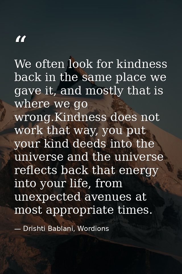 We often look for kindness back in the same place we gave it, and mostly that is where we go wrong.Kindness does not wor — Drishti Bablani, Wordions
