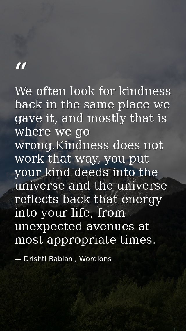 We often look for kindness back in the same place we gave it, and mostly that is where we go wrong.Kindness does not wor — Drishti Bablani, Wordions
