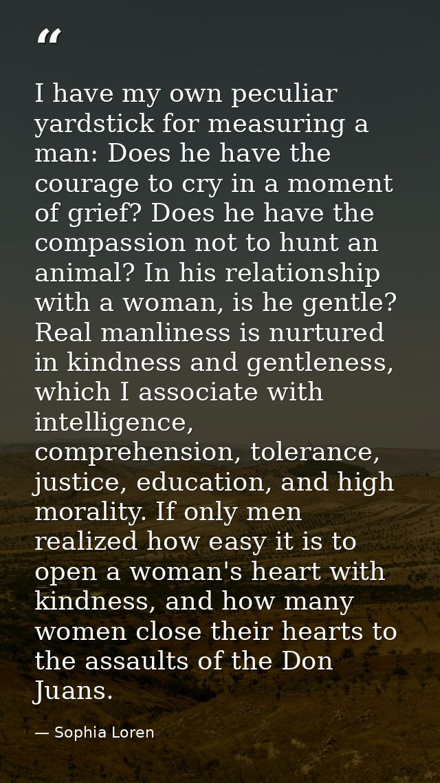 I have my own peculiar yardstick for measuring a man: Does he have the courage to cry in a moment of grief? Does he have — Sophia Loren