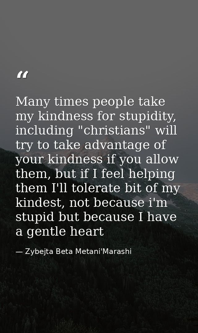 Many times people take my kindness for stupidity, including "christians" will try to take advantage of your kindness if  — Zybejta Beta Metani'Marashi