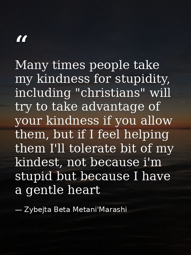 Many times people take my kindness for stupidity, including "christians" will try to take advantage of your kindness if  — Zybejta Beta Metani'Marashi