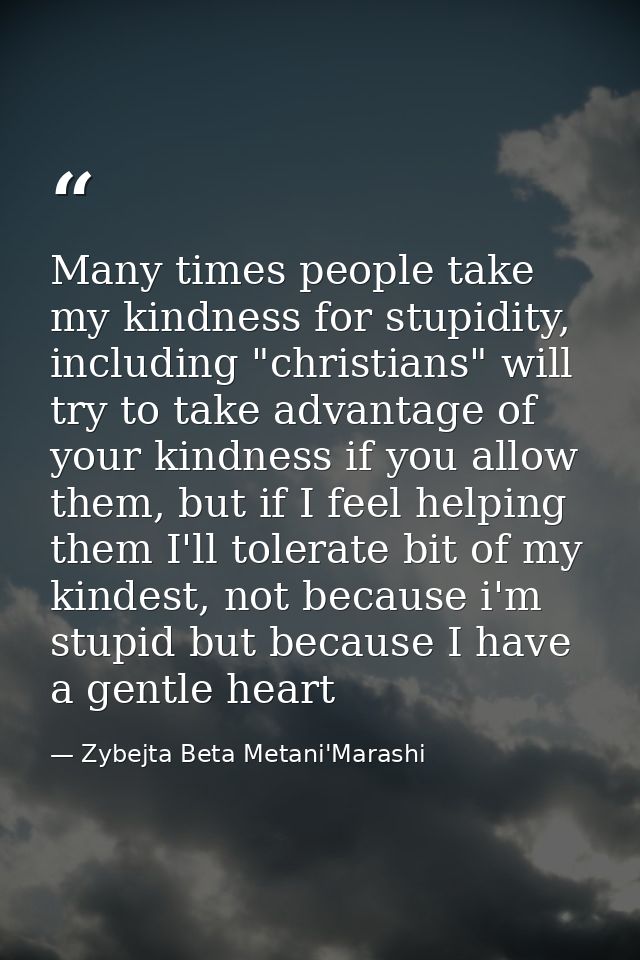 Many times people take my kindness for stupidity, including "christians" will try to take advantage of your kindness if  — Zybejta Beta Metani'Marashi
