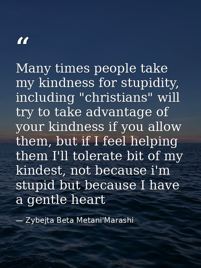 Many times people take my kindness for stupidity, including "christians" will try to take advantage of your kindness if  — Zybejta Beta Metani'Marashi