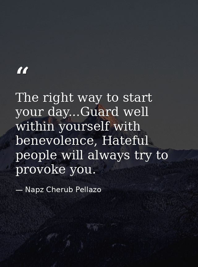 The right way to start your day...Guard well within yourself with benevolence, Hateful people will always try to provoke — Napz Cherub Pellazo