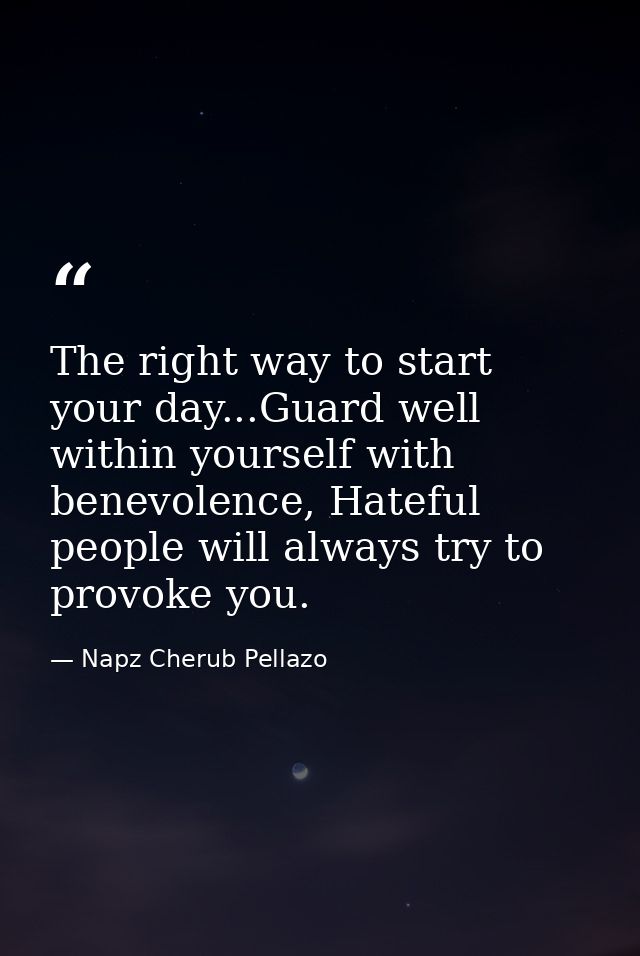 The right way to start your day...Guard well within yourself with benevolence, Hateful people will always try to provoke — Napz Cherub Pellazo