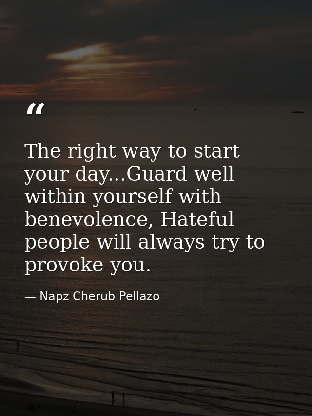 The right way to start your day...Guard well within yourself with benevolence, Hateful people will always try to provoke — Napz Cherub Pellazo
