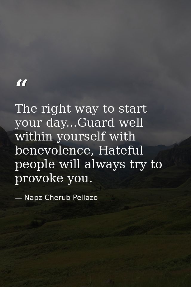The right way to start your day...Guard well within yourself with benevolence, Hateful people will always try to provoke — Napz Cherub Pellazo