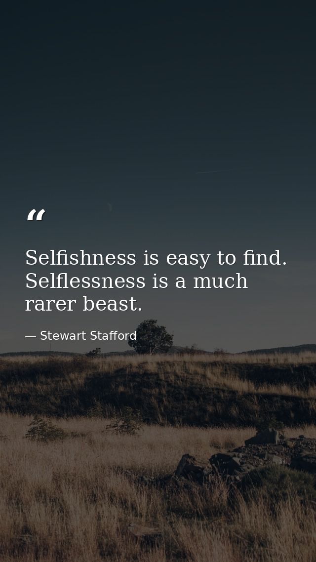 Selfishness is easy to find. Selflessness is a much rarer beast. — Stewart Stafford