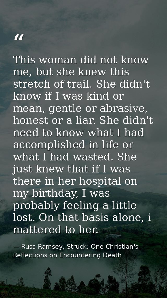 This woman did not know me, but she knew this stretch of trail. She didn't know if I was kind or mean, gentle or abrasiv — Russ Ramsey, Struck: One Christian's Reflections on Encountering Death