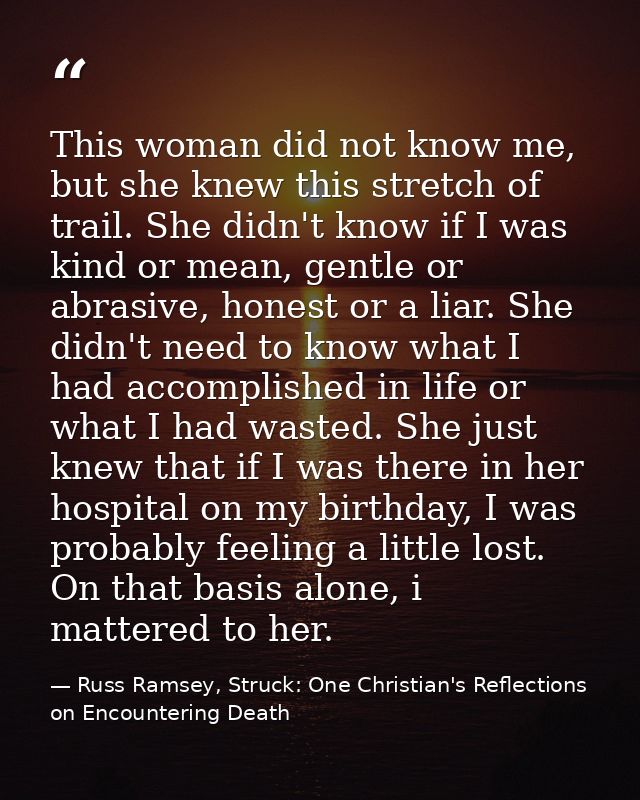 This woman did not know me, but she knew this stretch of trail. She didn't know if I was kind or mean, gentle or abrasiv — Russ Ramsey, Struck: One Christian's Reflections on Encountering Death