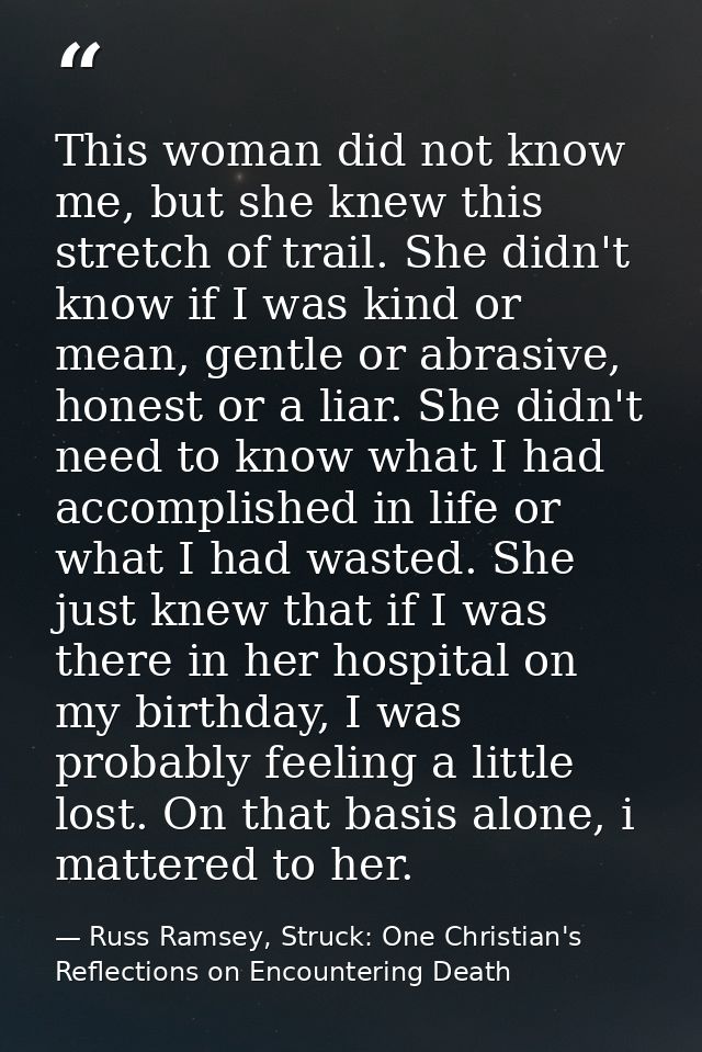 This woman did not know me, but she knew this stretch of trail. She didn't know if I was kind or mean, gentle or abrasiv — Russ Ramsey, Struck: One Christian's Reflections on Encountering Death
