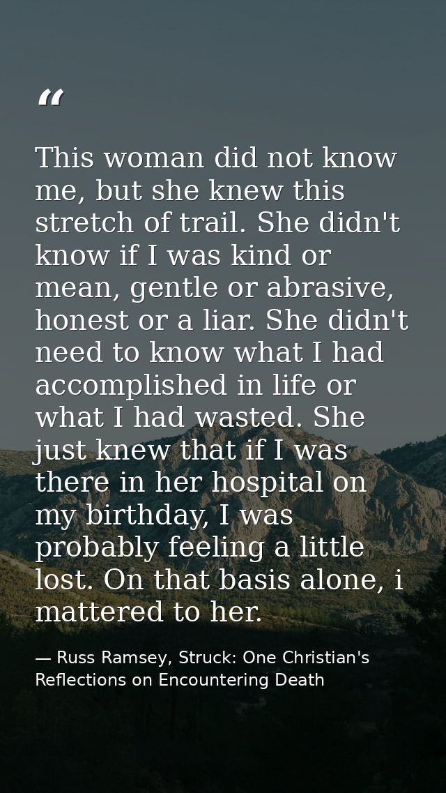 This woman did not know me, but she knew this stretch of trail. She didn't know if I was kind or mean, gentle or abrasiv — Russ Ramsey, Struck: One Christian's Reflections on Encountering Death