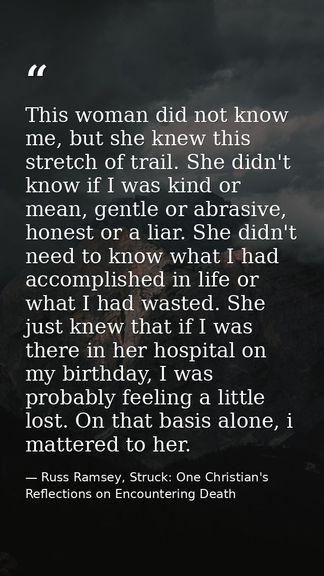 This woman did not know me, but she knew this stretch of trail. She didn't know if I was kind or mean, gentle or abrasiv — Russ Ramsey, Struck: One Christian's Reflections on Encountering Death