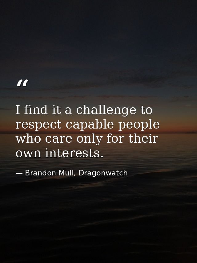 I find it a challenge to respect capable people who care only for their own interests. — Brandon Mull, Dragonwatch