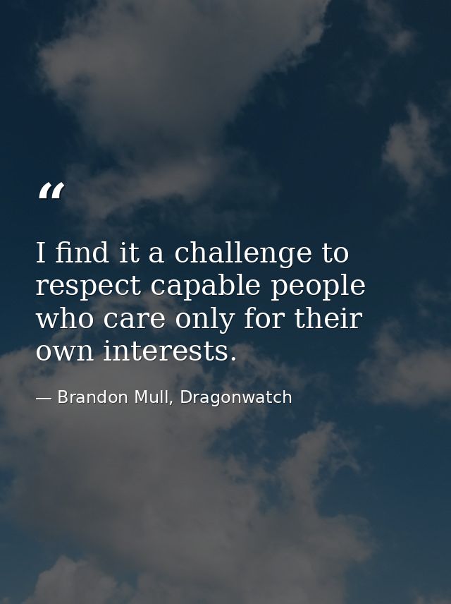 I find it a challenge to respect capable people who care only for their own interests. — Brandon Mull, Dragonwatch