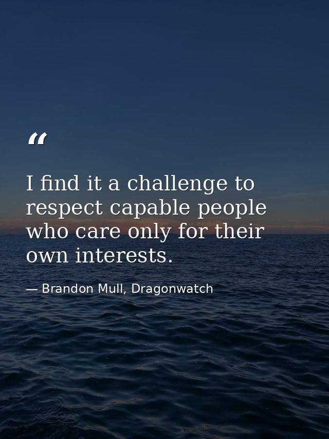 I find it a challenge to respect capable people who care only for their own interests. — Brandon Mull, Dragonwatch