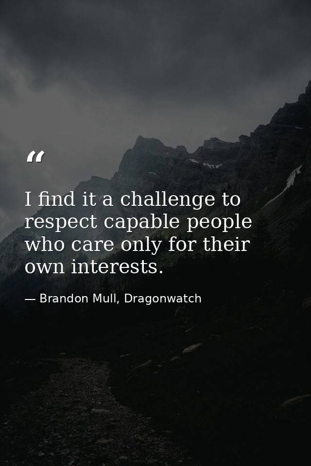 I find it a challenge to respect capable people who care only for their own interests. — Brandon Mull, Dragonwatch