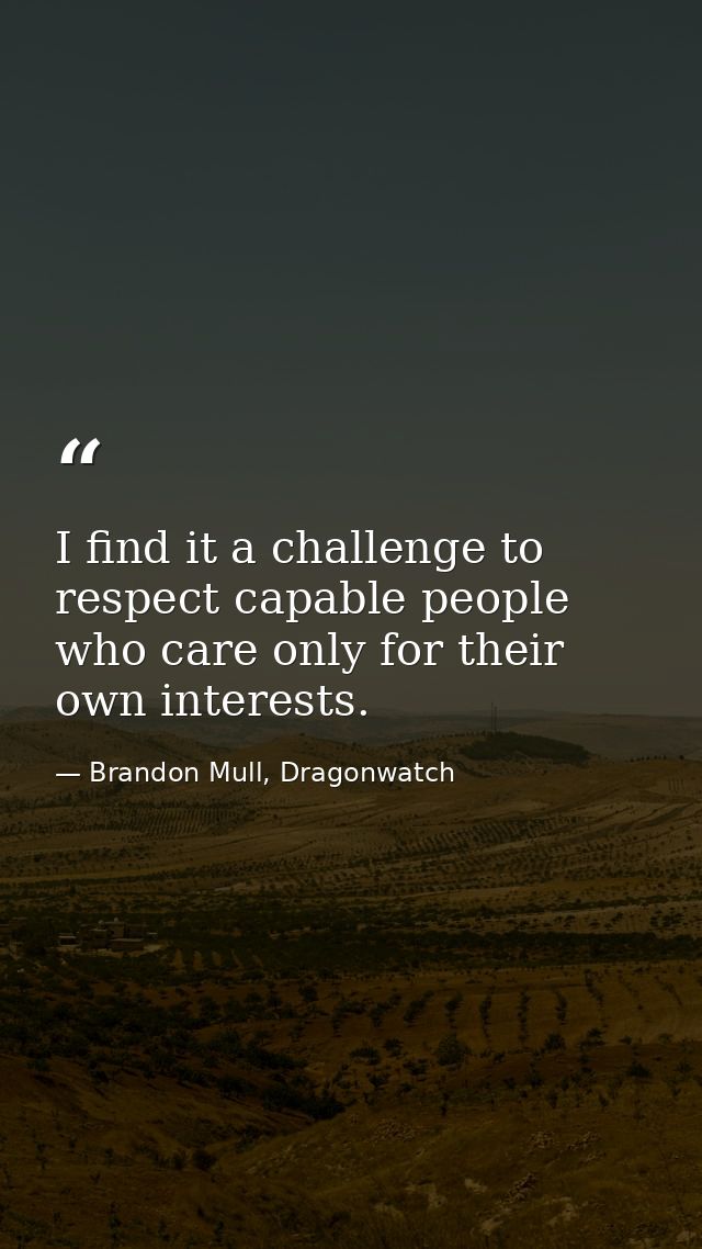 I find it a challenge to respect capable people who care only for their own interests. — Brandon Mull, Dragonwatch