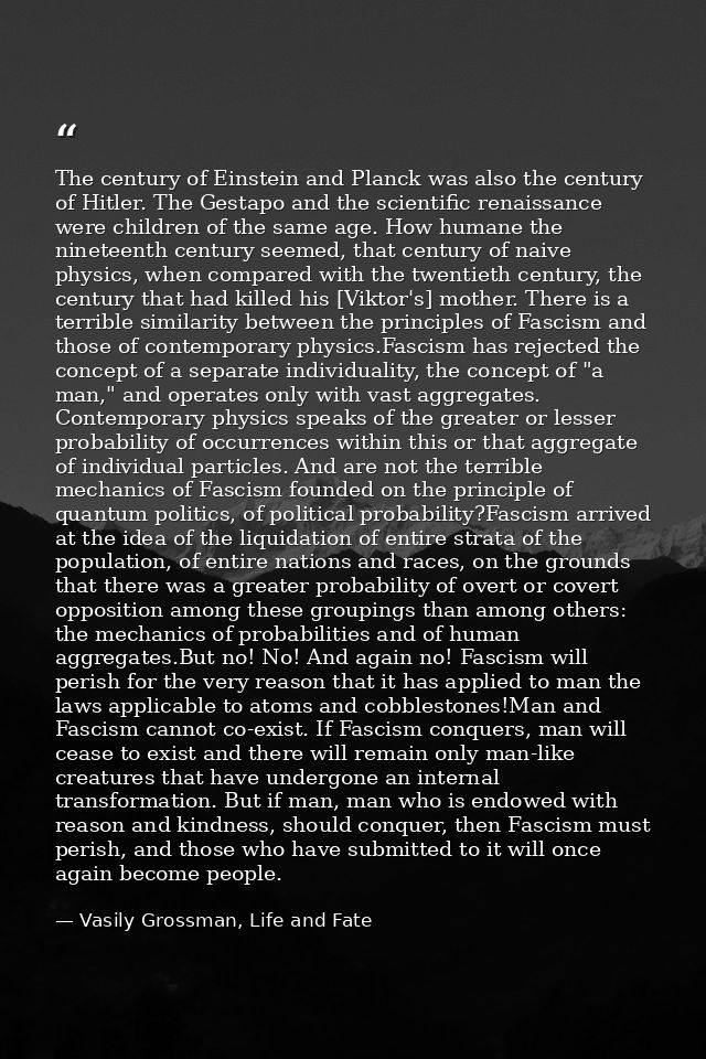 The century of Einstein and Planck was also the century of Hitler. The Gestapo and the scientific renaissance were child — Vasily Grossman, Life and Fate