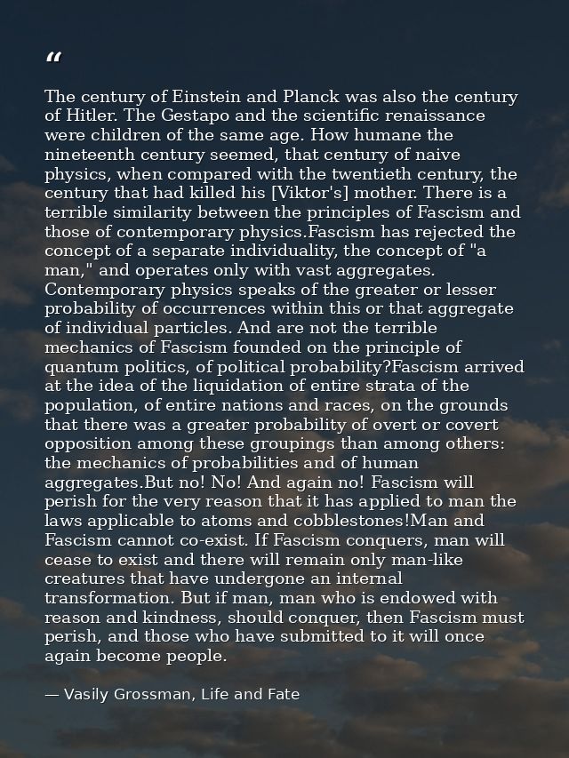 The century of Einstein and Planck was also the century of Hitler. The Gestapo and the scientific renaissance were child — Vasily Grossman, Life and Fate