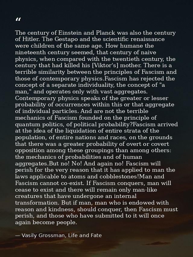 The century of Einstein and Planck was also the century of Hitler. The Gestapo and the scientific renaissance were child — Vasily Grossman, Life and Fate