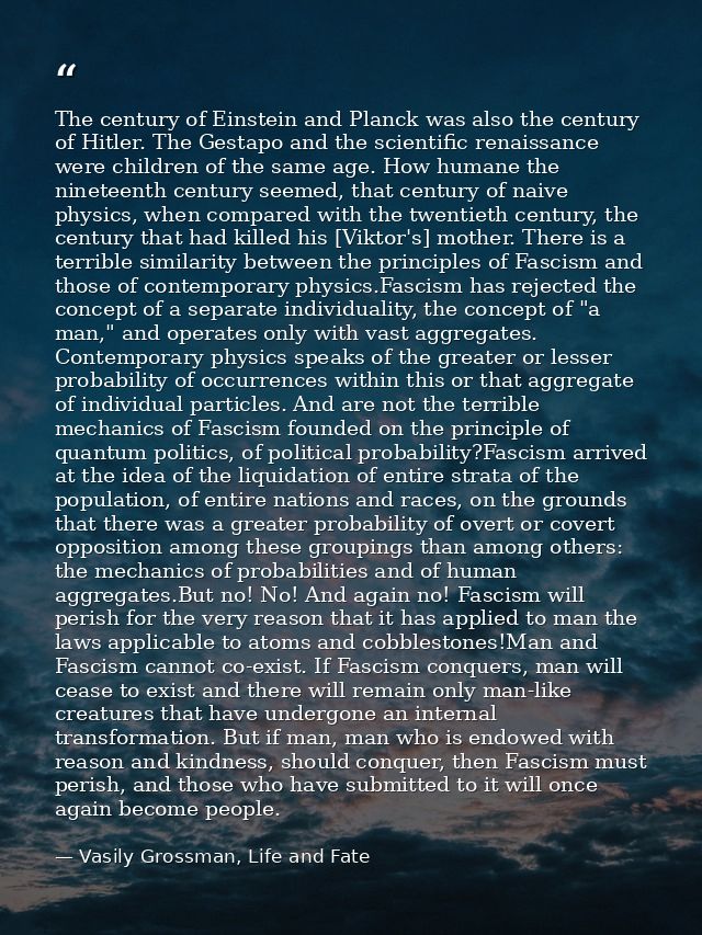 The century of Einstein and Planck was also the century of Hitler. The Gestapo and the scientific renaissance were child — Vasily Grossman, Life and Fate
