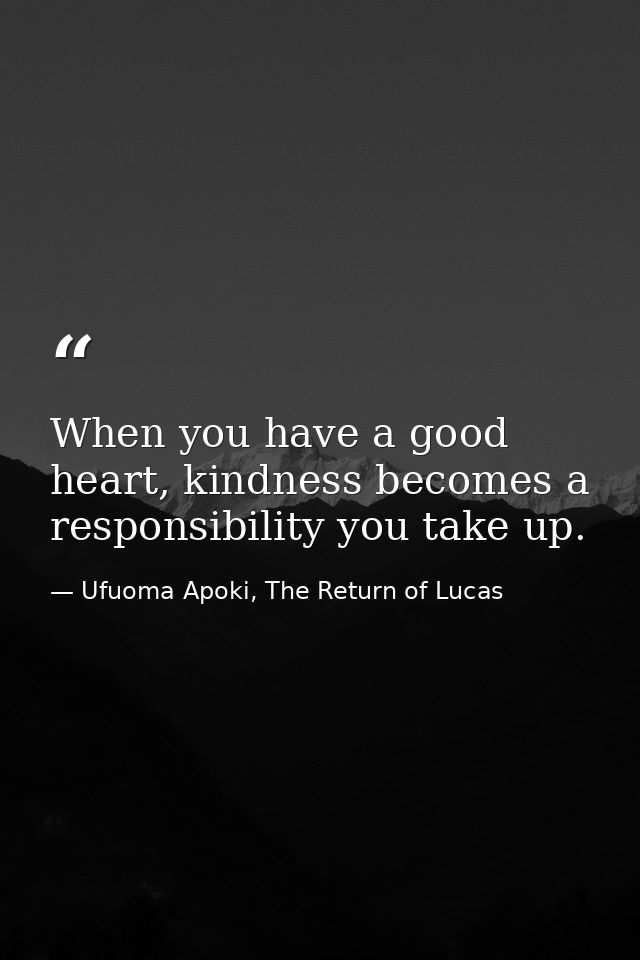 When you have a good heart, kindness becomes a responsibility you take up. — Ufuoma Apoki, The Return of Lucas