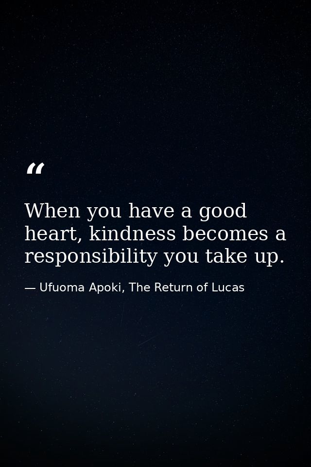 When you have a good heart, kindness becomes a responsibility you take up. — Ufuoma Apoki, The Return of Lucas