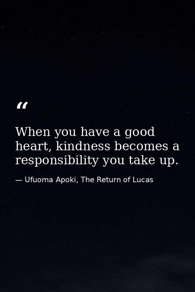 When you have a good heart, kindness becomes a responsibility you take up. — Ufuoma Apoki, The Return of Lucas