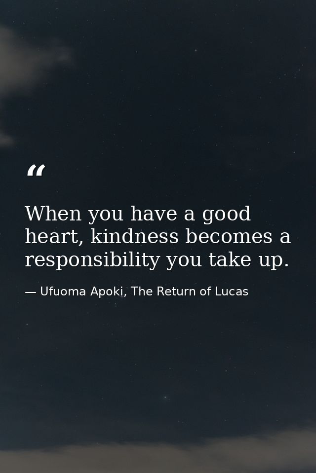When you have a good heart, kindness becomes a responsibility you take up. — Ufuoma Apoki, The Return of Lucas