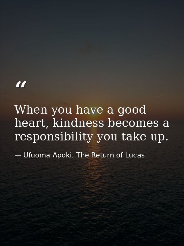 When you have a good heart, kindness becomes a responsibility you take up. — Ufuoma Apoki, The Return of Lucas